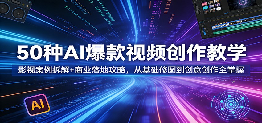 50种AI爆款视频创作教学：影视案例拆解+商业落地攻略，从基础修图到创意创作全掌握|网创挖金社