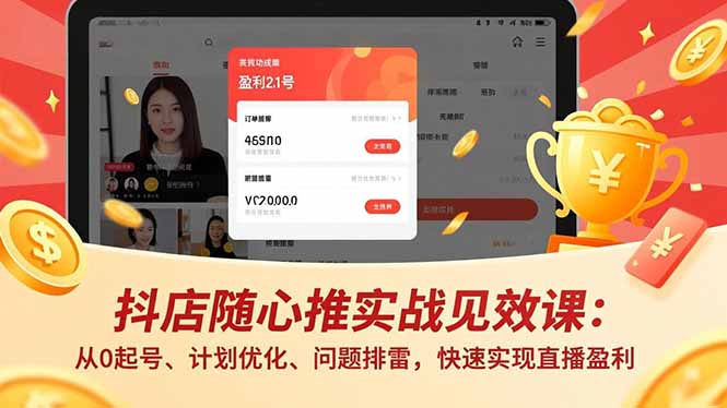 抖店随心推实战见效课：从0起号、计划优化、问题排雷，快速实现直播盈利|网创挖金社