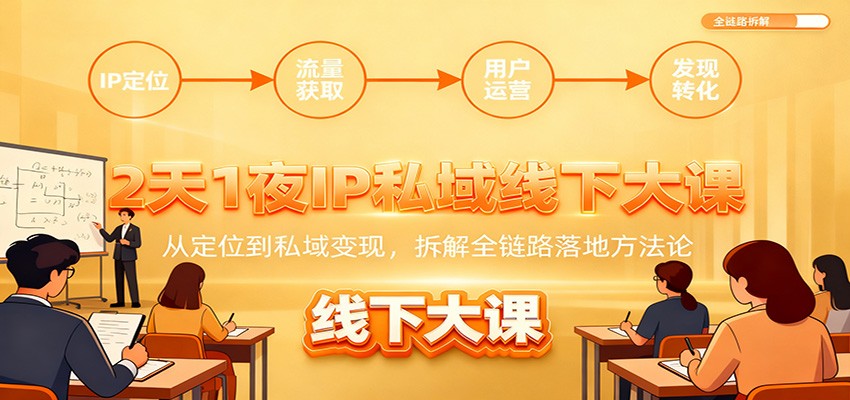 2天1夜IP私域线下大课：从定位到私域变现，拆解全链路落地方法论|网创挖金社