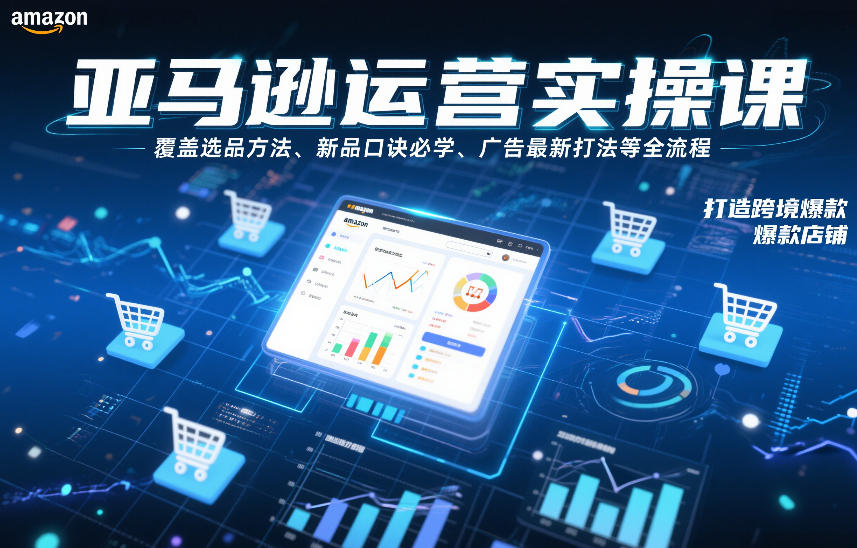 亚马逊运营实操课，覆盖选品方法、新品口诀必学、广告最新打法等全流程，打造跨境爆款店铺|网创挖金社
