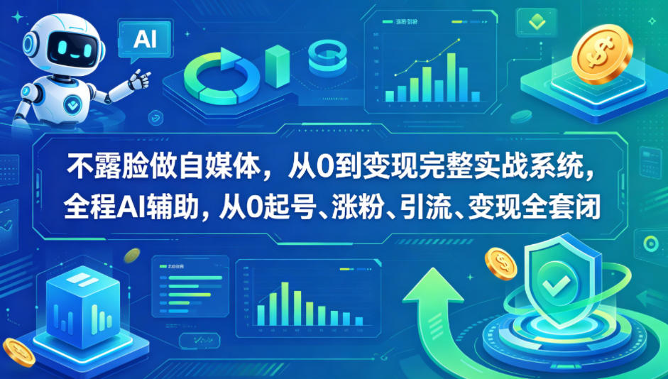 不露脸做自媒体，从0到变现完整实战系统，全程AI辅助，从0起号、涨粉、引流、变现全套闭环|网创挖金社