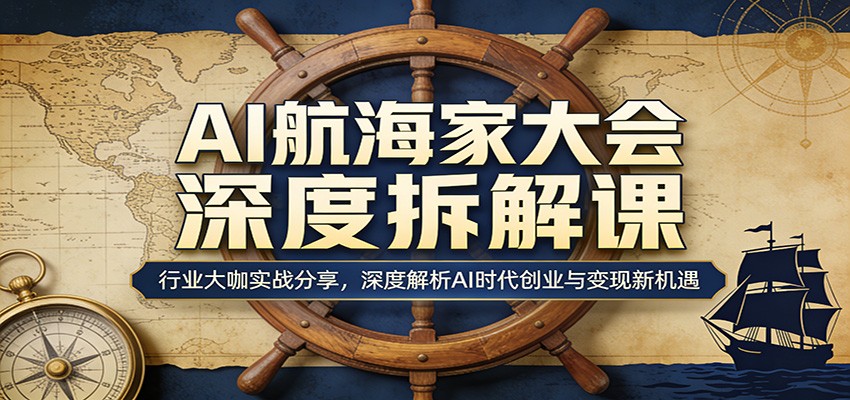 AI航海家大会深度拆解课：行业大咖实战分享，深度解析AI时代创业与变现新机遇|网创挖金社