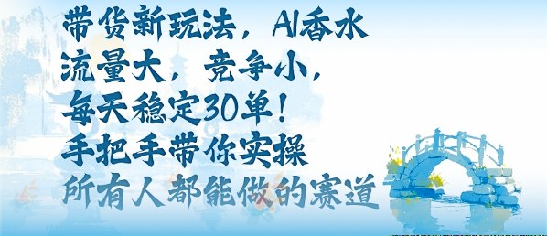 带货新玩法，AI香水，流量大，竞争小，每天稳定30单，手把手带你实操所有人都能做的赛道|网创挖金社