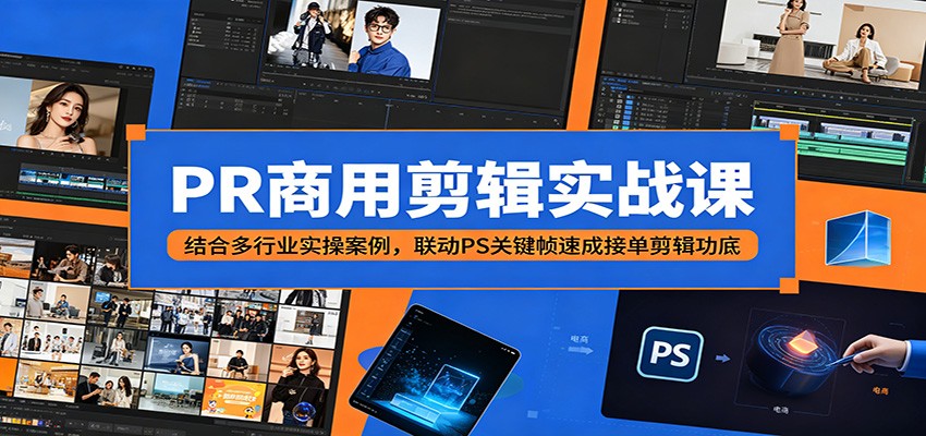 PR商用剪辑实战课：结合多行业实操案例，联动PS关键帧速成接单剪辑功底|网创挖金社