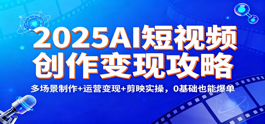2025AI短视频创作变现攻略：多场景制作+运营变现+剪映实操，0 基础也能爆单|网创挖金社
