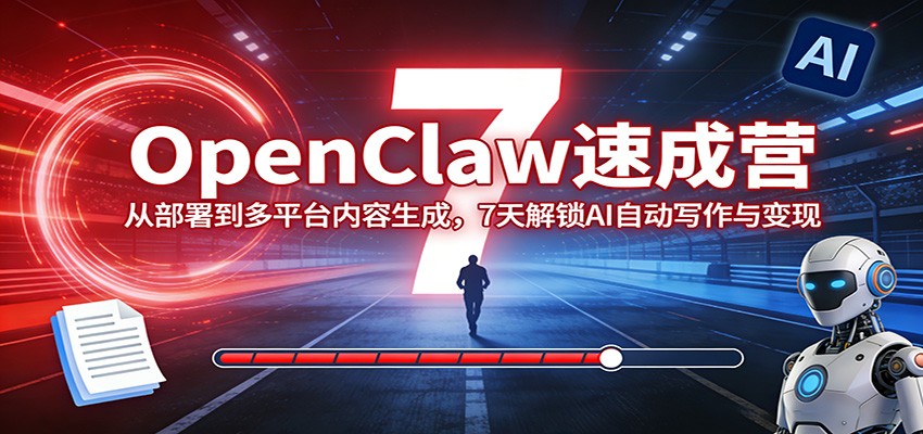OpenClaw速成营：从部署到多平台内容生成，7天解锁AI自动写作与变现|网创挖金社