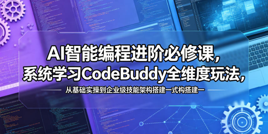 AI智能编程进阶必修课，系统学习CodeBuddy全维度玩法，从基础实操到企业级技能架构搭建一站式精通|网创挖金社