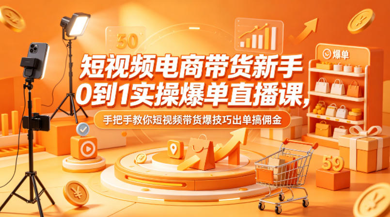 短视频电商带货新手0到1实操爆单直播课,手把手教你短视频带货爆技巧出单搞佣金|网创挖金社