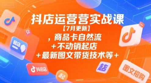 抖店运营实战课【9月更新】,商品卡自然流+不动销起店+最新图文带货技术等|网创挖金社