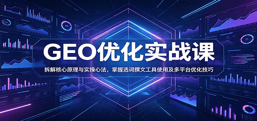 GEO优化实战课：拆解核心原理与实操心法，掌握选词撰文工具使用及多平台优化技巧|网创挖金社