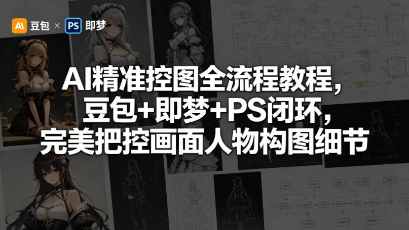 AI精准控图全流程教程，豆包+即梦+PS闭环，完美把控画面人物构图细节|网创挖金社