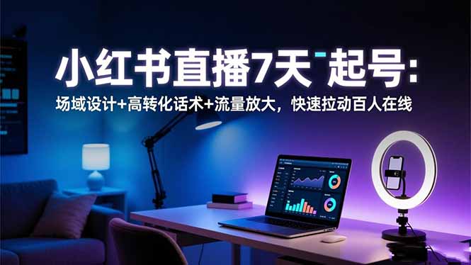 小红书直播7天起号：场域设计+高转化话术+流量放大，快速拉动百人在线|网创挖金社