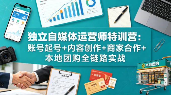 独立自媒体运营师特训营:账号起号+内容创作+商家合作+本地团购全链路实战|网创挖金社