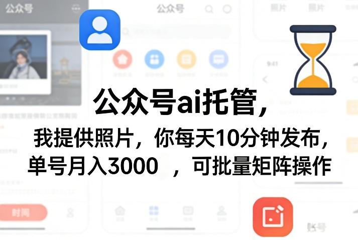 公众号ai托管，我提供照片，你每天10分钟发布，单号月入3000＋，可批量矩阵操作【揭秘】|网创挖金社
