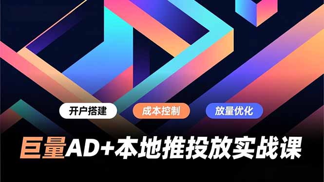 巨量AD+本地推投放实战课，开户搭建、成本控制、放量优化，有效提升商家线上获客与转化效率|网创挖金社