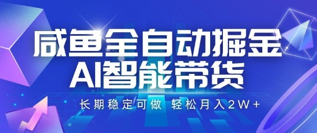 咸鱼全自动掘金，AI智能带货长期稳定可做，轻松月入2W+【揭秘】|网创挖金社