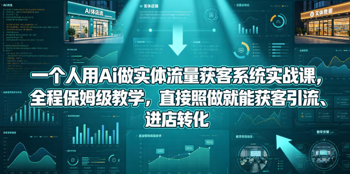 一个人用Ai做实体流量获客系统实战课，全程保姆级教学，直接照做就能获客引流、进店转化|网创挖金社