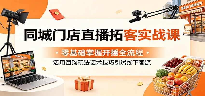 同城门店直播拓客实战课：零基础掌握开播全流程，活用团购玩法话术技巧引爆线下客源|网创挖金社