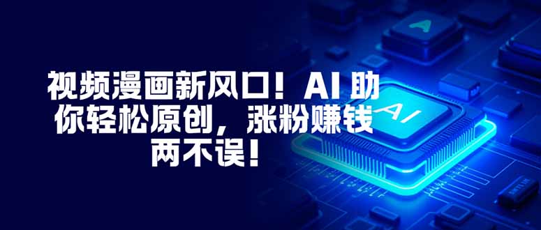 视频漫画新风口！AI 助你轻松原创，涨粉赚钱两不误！|网创挖金社