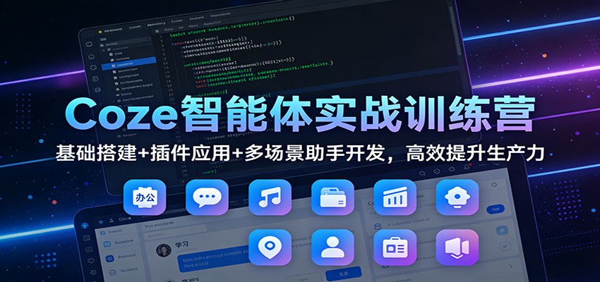 Coze智能体实战训练营：基础搭建+插件应用+多场景助手开发，高效提升生产力|网创挖金社
