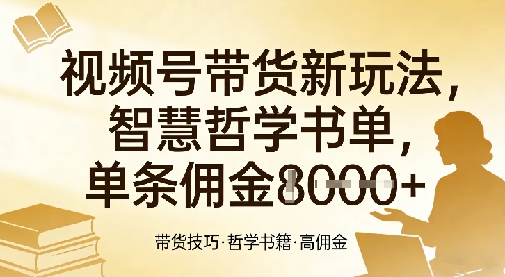 视频号带货新玩法,智慧哲学书单,单条佣金1k+|网创挖金社