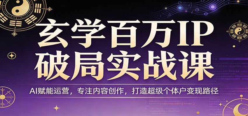 玄学百万IP破局实战课:AI赋能运营,专注内容创作,打造超级个体户变现路径|网创挖金社