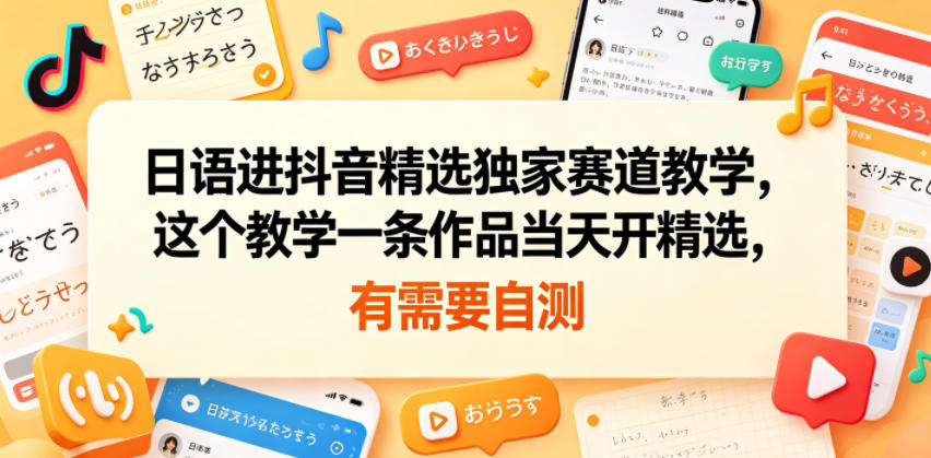 日语进抖音精选独家赛道教学，这个教学一条作品当天开精选，有需要自测|网创挖金社