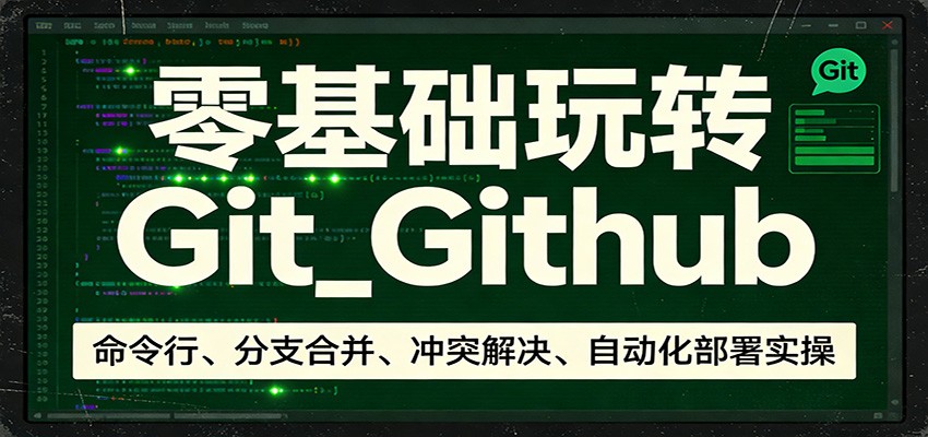 零基础玩转Git_Github：命令行、分支合并、冲突解决、自动化部署实操|网创挖金社