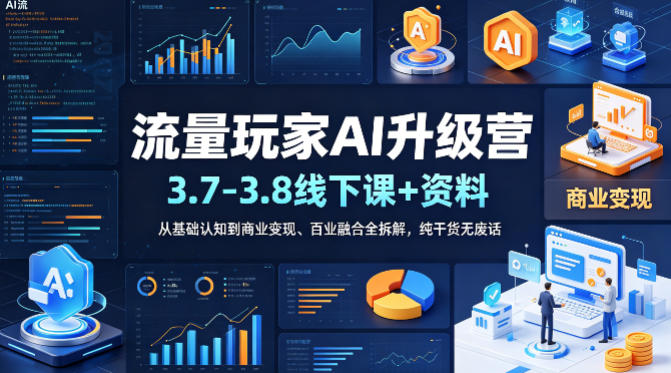 流量玩家AI升级营(3.7-3.8线下课和资料)，从基础认知到商业变现、百业融合全拆解，纯干货无废话|网创挖金社