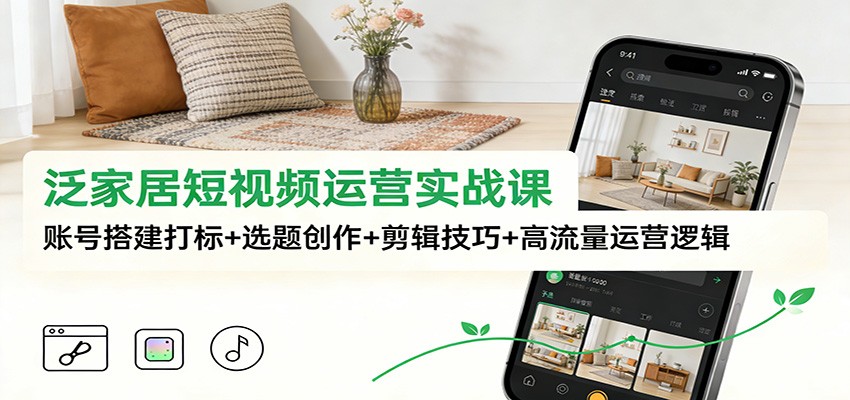 泛家居短视频运营实战课:账号搭建打标+选题创作+剪辑技巧+高流量运营逻辑|网创挖金社
