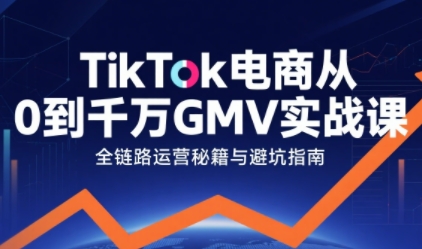 TikTok电商从0到千万GMV实战课，从0到1拆解实战秘籍(更新)|网创挖金社