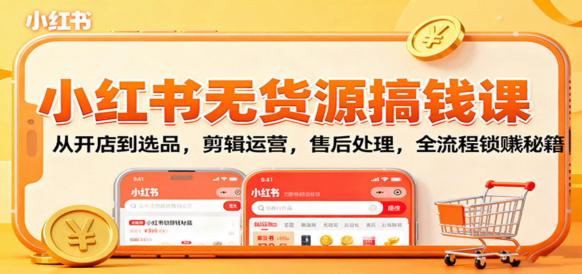 小红书无货源搞钱课：从开店到选品，剪辑运营，售后处理，全流程解锁赚钱秘籍|网创挖金社