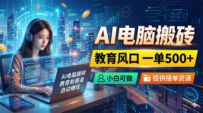 AI电脑搬砖，教育风口一单500+，小白可做，提供接单资源|网创挖金社