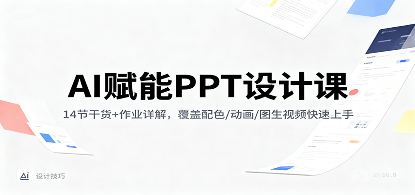 AI赋能PPT设计课：14节干货+作业详解，覆盖配色/动画/图生视频快速上手|网创挖金社