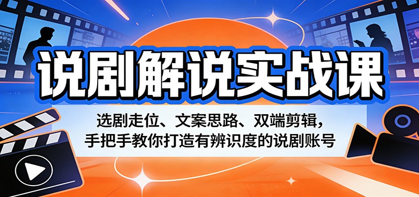 说剧解说实战课：选剧走位、文案思路、双端剪辑，手把手教你打造有辨识度的说剧账号|网创挖金社
