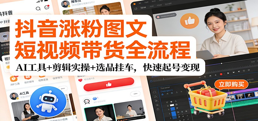 抖音涨粉图文短视频带货全流程，AI工具+剪辑实操+选品挂车，快速起号变现|网创挖金社