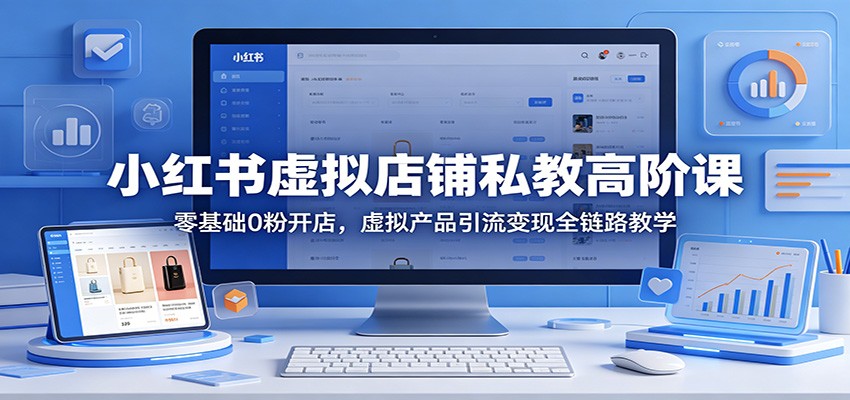 小红书虚拟店铺私教高阶课：零基础0粉开店，虚拟产品引流变现全链路教学|网创挖金社