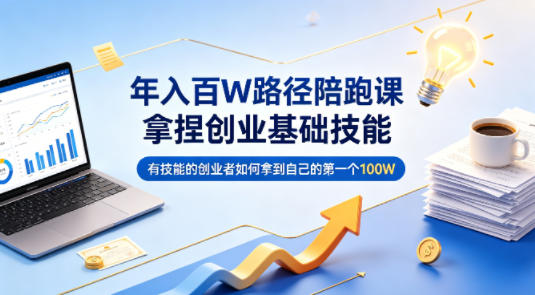 年入百W路径陪跑课，拿捏创业基础技能，有技能的创业者如何拿到自己的第一个100W|网创挖金社