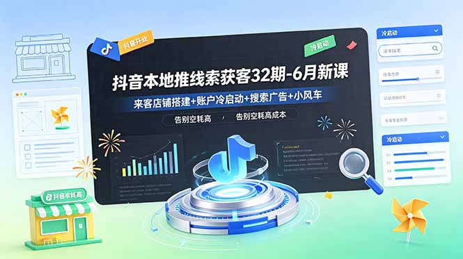 抖音本地推线索获客32期-6月新课：来客店铺搭建+账户冷启动+搜索广告+小风车，告别空耗高成本|网创挖金社