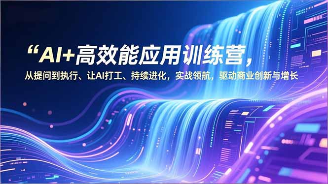 AI+高效能应用训练营，从提问到执行、让AI打工、持续进化，实战领航，驱动商业创新与增长|网创挖金社