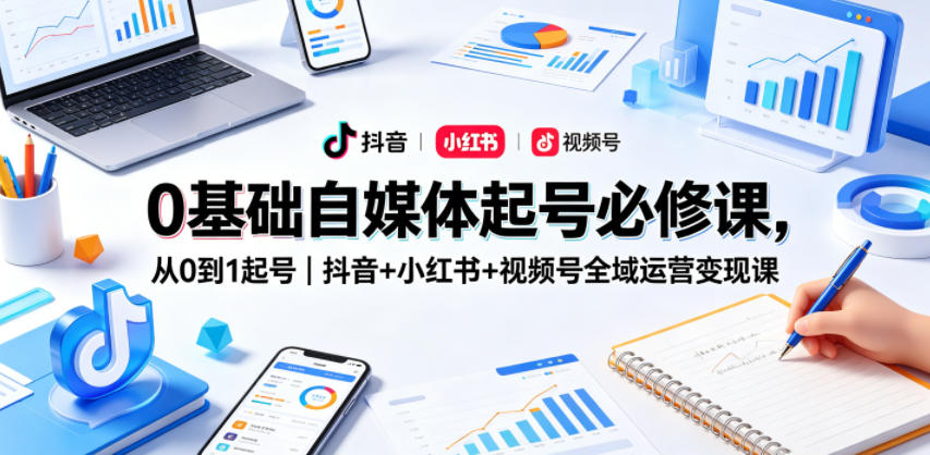 0基础自媒体起号必修课,从0到1起号|抖音+小红书+视频号全域运营变现课|网创挖金社