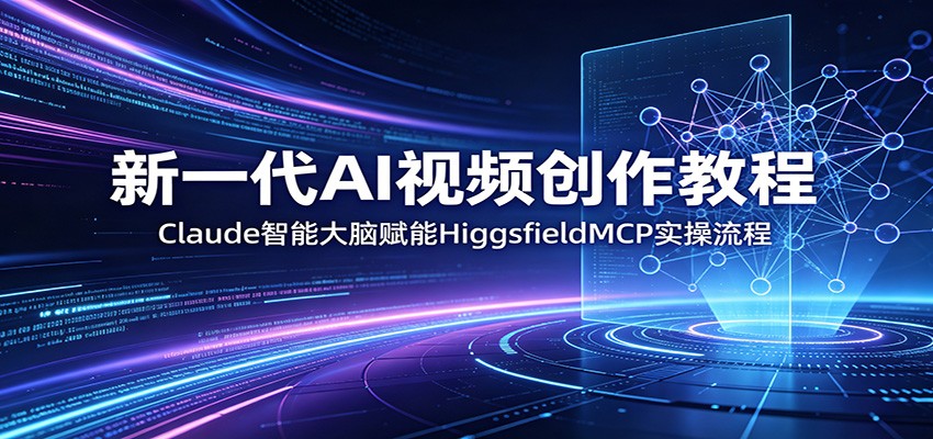 新一代AI视频创作教程：Claude智能大脑赋能，HiggsfieldMCP实操流程|网创挖金社