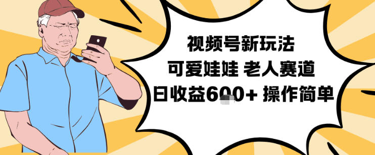 视频号新玩法，可爱娃娃视频制作教学，老人赛道，日收益6张+操作简单|网创挖金社
