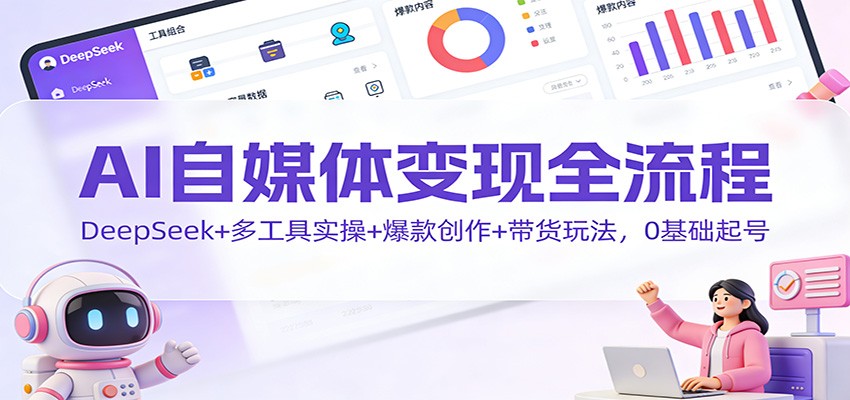 AI自媒体变现全流程：DeepSeek+多工具实操+爆款创作+带货玩法，0基础起号|网创挖金社