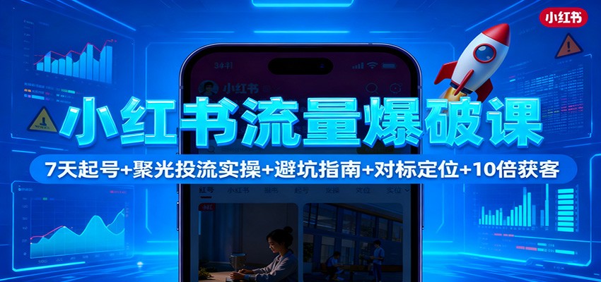 小红书流量爆破课：7天起号+聚光投流实操+避坑指南+对标定位+10倍获客|网创挖金社