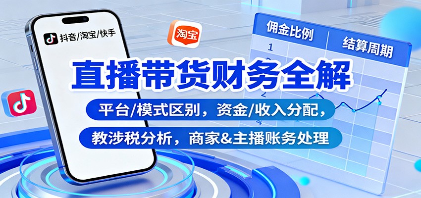 直播带货财务全解：平台/模式区别，资金/收入分配，涉税分析，商家&主播账务处理|网创挖金社