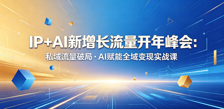 IP+AI新增长流量开年峰会:私域流量破局・AI赋能全域变现实战课|网创挖金社