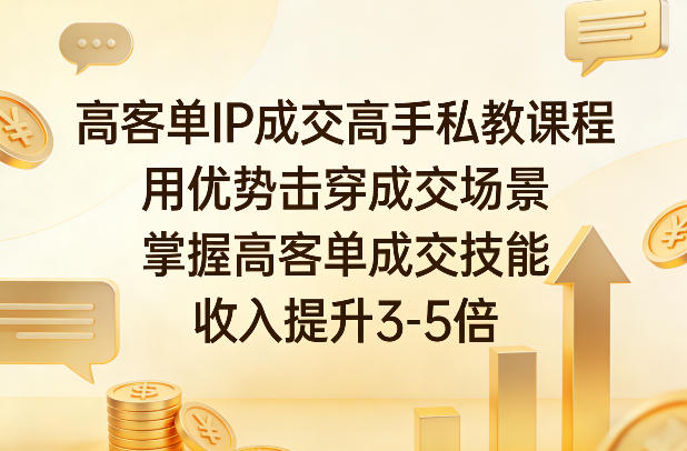 高客单IP成交高手私教课程，用优势击穿成交场景，掌握高客单成交技能，收入提升3-5倍|网创挖金社