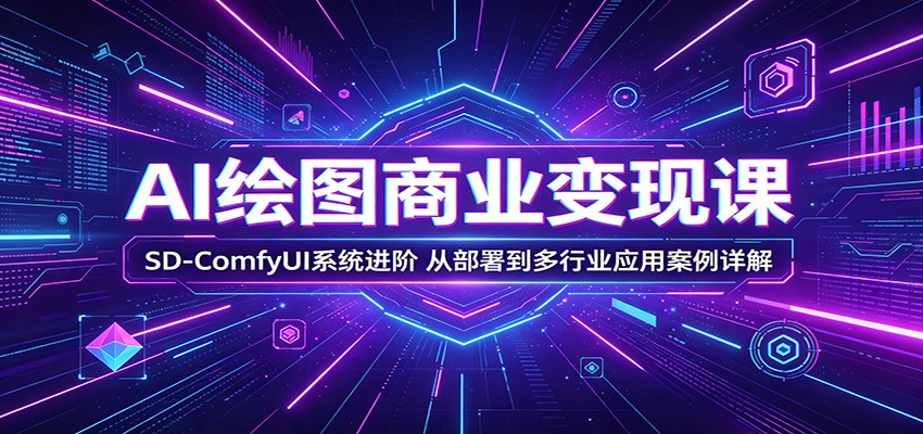 AI绘图商业变现课：SD-ComfyUI系统进阶，从部署到多行业应用案例详解|网创挖金社