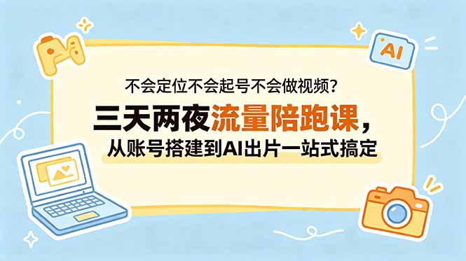 不会定位不会起号不会做视频？三天两夜流量陪跑课，从账号搭建到AI出片一站式搞定|网创挖金社